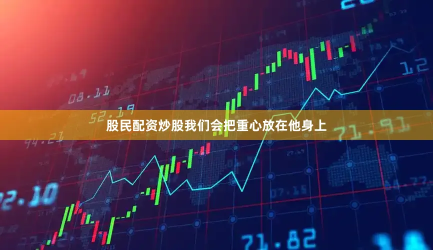 股民配资炒股我们会把重心放在他身上