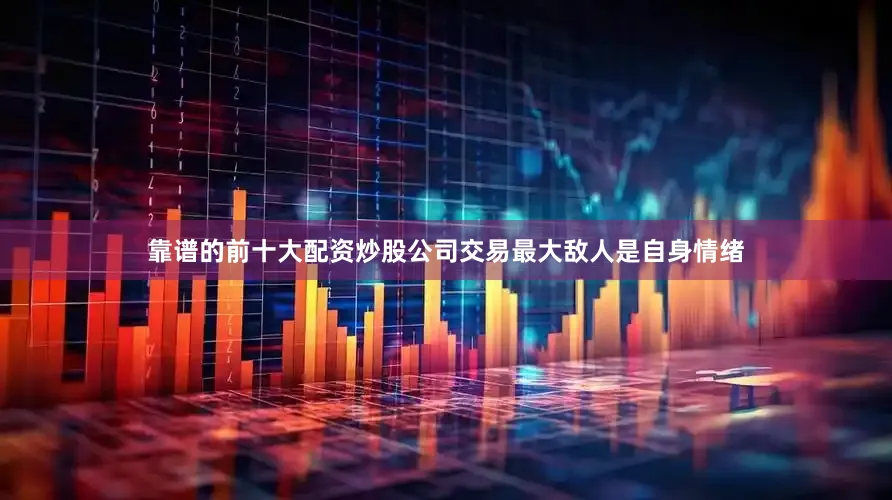 靠谱的前十大配资炒股公司交易最大敌人是自身情绪