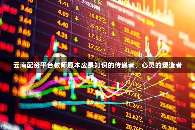 云南配资平台　　教师原本应是知识的传递者、心灵的塑造者