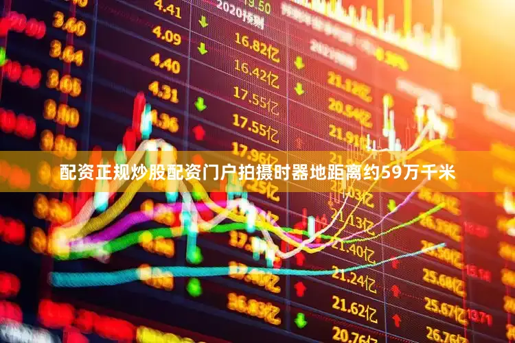 配资正规炒股配资门户拍摄时器地距离约59万千米