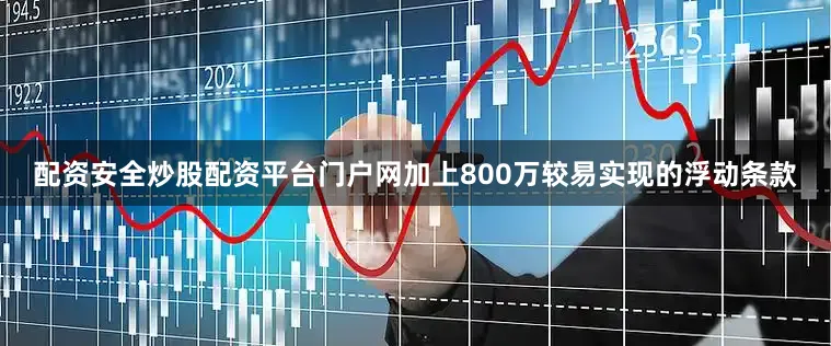 配资安全炒股配资平台门户网加上800万较易实现的浮动条款