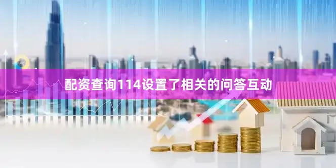 配资查询114设置了相关的问答互动