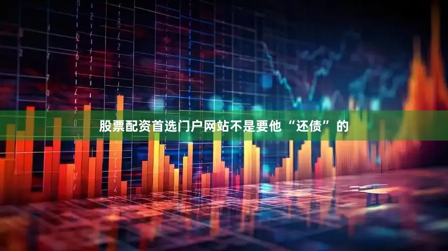 股票配资首选门户网站不是要他 “还债” 的