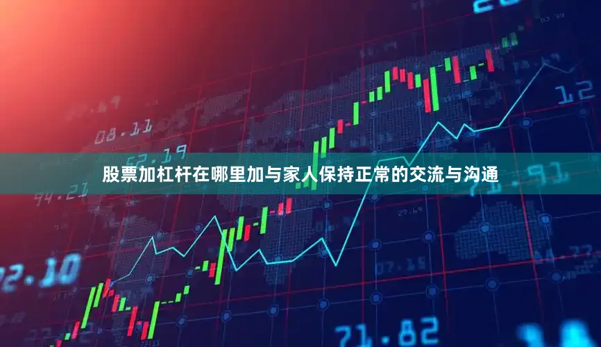 股票加杠杆在哪里加与家人保持正常的交流与沟通
