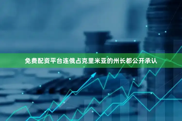 免费配资平台连俄占克里米亚的州长都公开承认