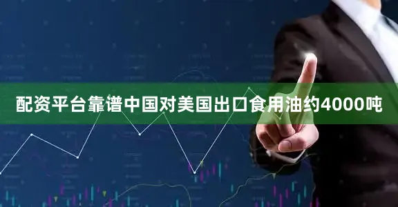 配资平台靠谱中国对美国出口食用油约4000吨